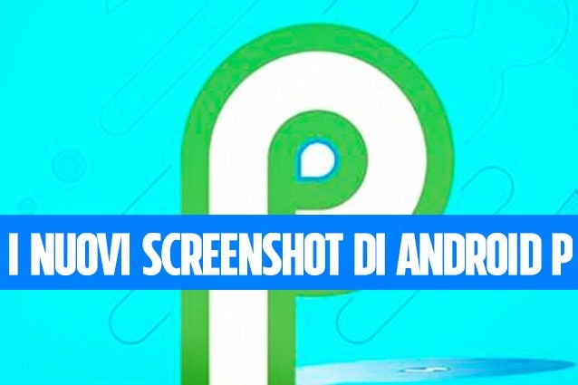 Android P: provare in anteprima l'APK con il nuovo sistema di screenshot